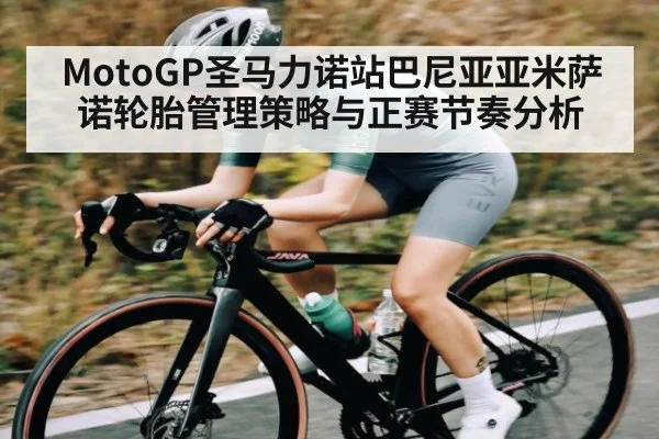 MotoGP圣马力诺站巴尼亚亚米萨诺轮胎管理策略与正赛节奏分析