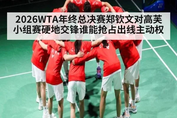 2026WTA年终总决赛郑钦文对高芙小组赛硬地交锋谁能抢占出线主动权