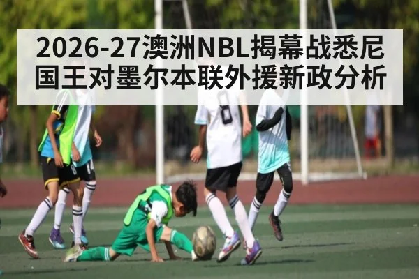 2026-27澳洲NBL揭幕战悉尼国王对墨尔本联外援新政分析