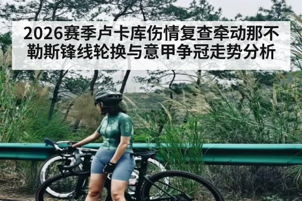 2026赛季卢卡库伤情复查牵动那不勒斯锋线轮换与意甲争冠走势分析